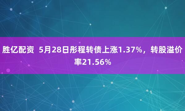 胜亿配资  5月28日彤程转债上涨1.37%，转股溢价率21.56%
