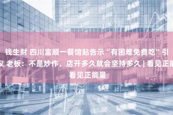 钱生财 四川富顺一餐馆贴告示“有困难免费吃”引热议 老板：不是炒作，店开多久就会坚持多久 | 看见正能量