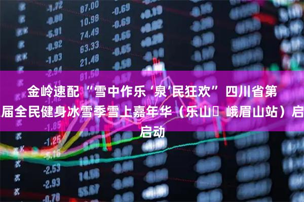 金岭速配 “雪中作乐 ‘泉’民狂欢” 四川省第八届全民健身冰雪季雪上嘉年华（乐山・峨眉山站）启动