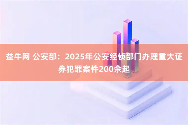 益牛网 公安部：2025年公安经侦部门办理重大证券犯罪案件200余起