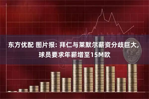 东方优配 图片报: 拜仁与莱默尔薪资分歧巨大, 球员要求年薪增至15M欧