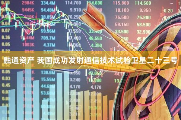 融通资产 我国成功发射通信技术试验卫星二十三号