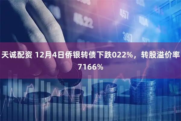 天诚配资 12月4日侨银转债下跌022%，转股溢价率7166%