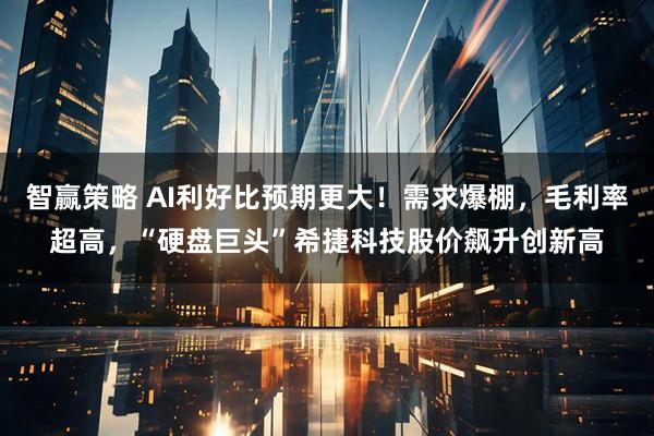 智赢策略 AI利好比预期更大！需求爆棚，毛利率超高，“硬盘巨头”希捷科技股价飙升创新高