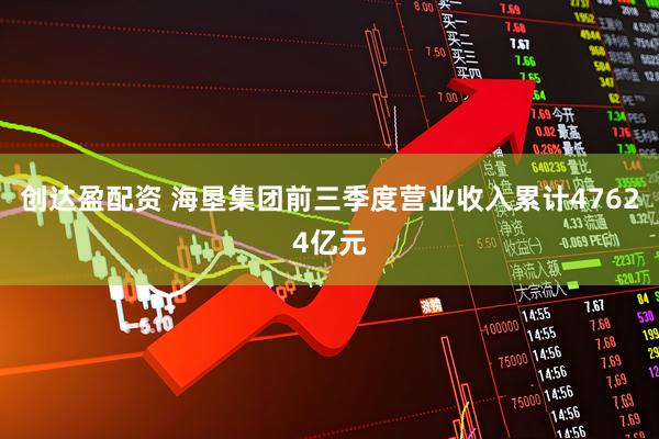 创达盈配资 海垦集团前三季度营业收入累计47624亿元